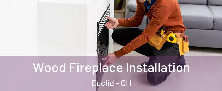  Wood Fireplace Installation Euclid - OH